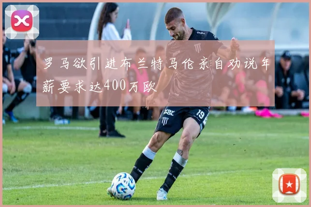 罗马欲引进布兰特马伦亲自劝说年薪要求达400万欧