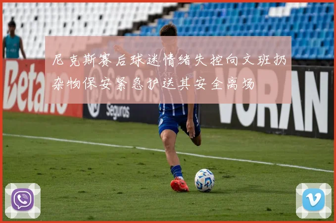 尼克斯赛后球迷情绪失控向文班扔杂物保安紧急护送其安全离场