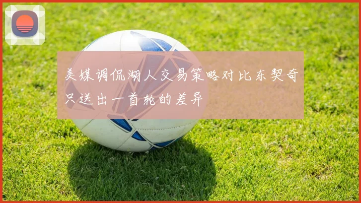 美媒调侃湖人交易策略对比东契奇只送出一首轮的差异