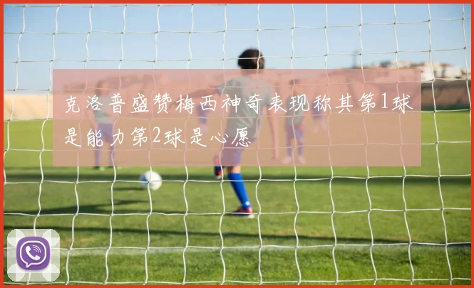 克洛普盛赞梅西神奇表现称其第1球是能力第2球是心愿