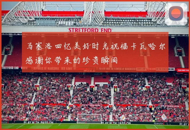 马塞洛回忆美好时光祝福卡瓦哈尔感谢你带来的珍贵瞬间