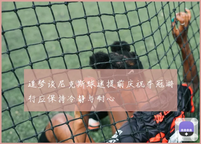 追梦谈尼克斯球迷提前庆祝夺冠游行应保持冷静与耐心