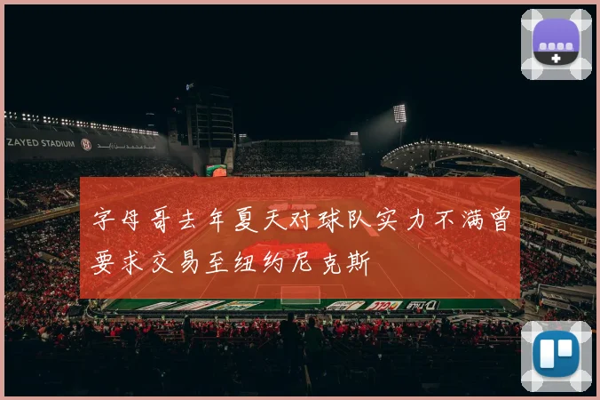 字母哥去年夏天对球队实力不满曾要求交易至纽约尼克斯