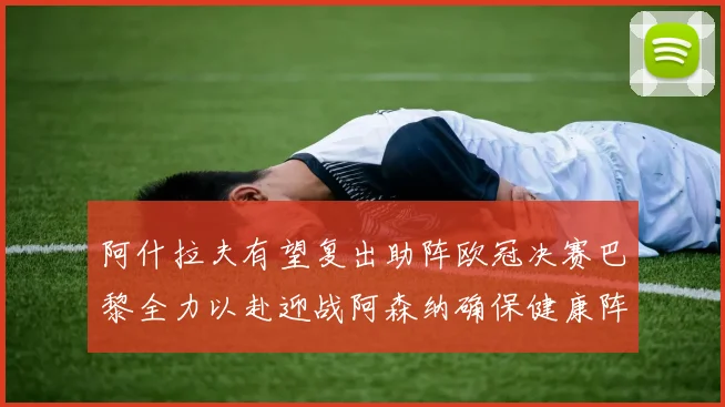 阿什拉夫有望复出助阵欧冠决赛巴黎全力以赴迎战阿森纳确保健康阵容