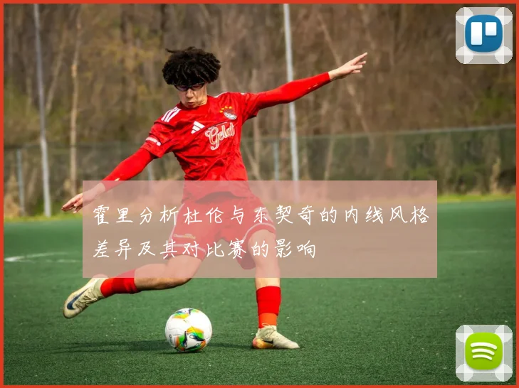 霍里分析杜伦与东契奇的内线风格差异及其对比赛的影响