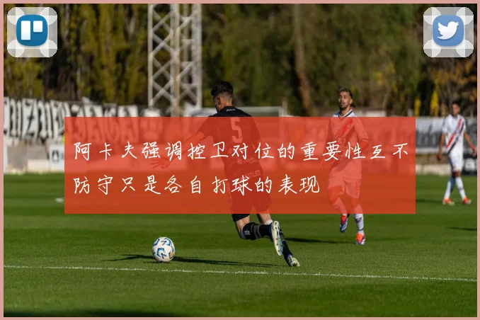 阿卡夫强调控卫对位的重要性互不防守只是各自打球的表现