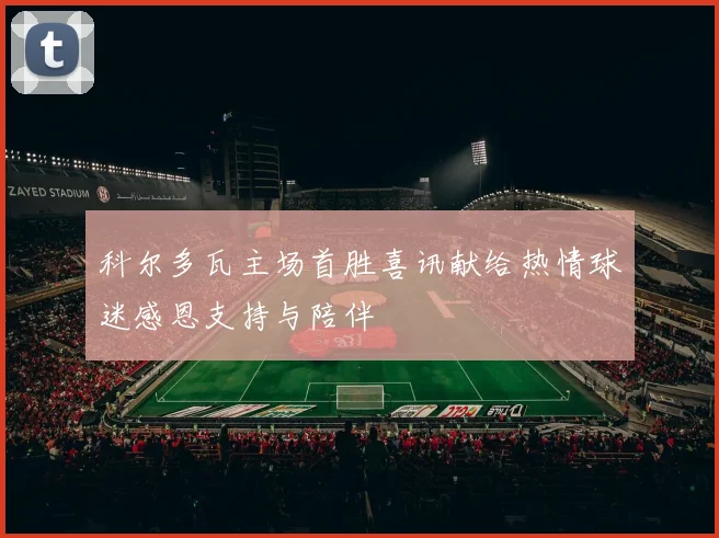科尔多瓦主场首胜喜讯献给热情球迷感恩支持与陪伴