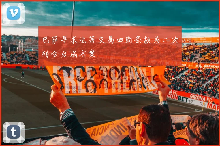 巴萨寻求法蒂交易回购条款或二次转会分成方案
