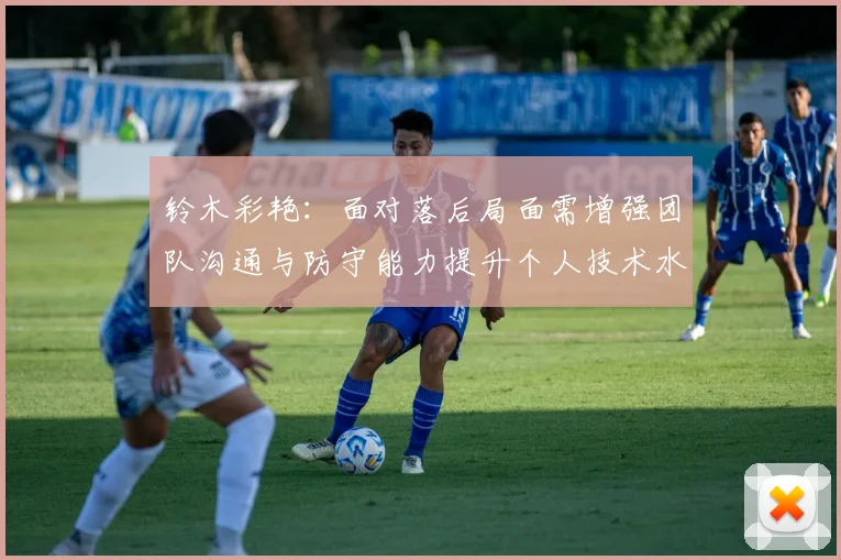 铃木彩艳：面对落后局面需增强团队沟通与防守能力提升个人技术水平