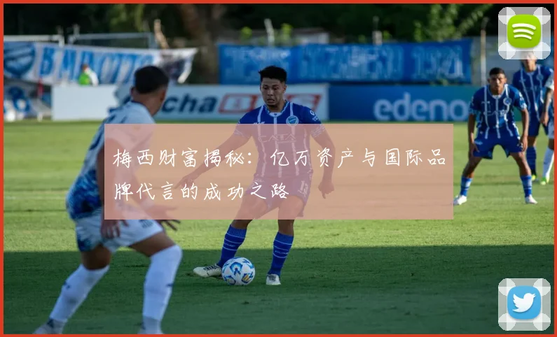 梅西财富揭秘：亿万资产与国际品牌代言的成功之路